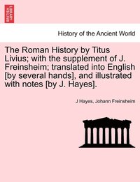 bokomslag The Roman History by Titus Livius; with the supplement of J. Freinsheim; translated into English [by several hands], and illustrated with notes [by J. Hayes]. Vol. I.