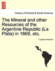 bokomslag The Mineral and Other Resources of the Argentine Republic (La Plata) in 1869, Etc.