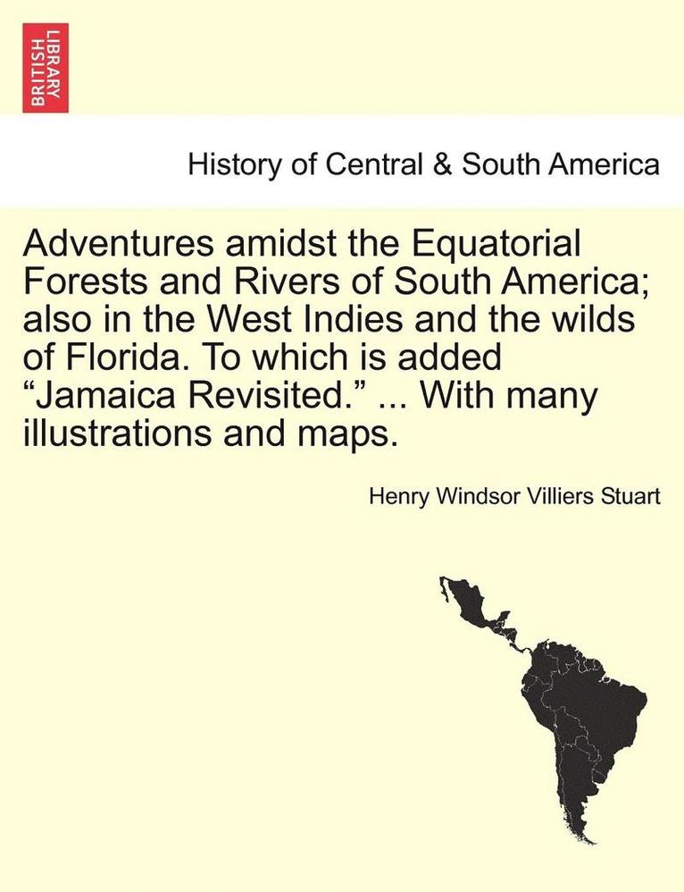 Adventures Amidst the Equatorial Forests and Rivers of South America; Also in the West Indies and the Wilds of Florida. to Which Is Added 'Jamaica Revisited.' ... with Many Illustrations and Maps. 1