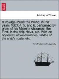 bokomslag A Voyage Round the World, in the Years 1803, 4, 5, and 6, Performed by Order of His Majesty Alexander the First, in the Ship Neva, Etc. with an Appendix of Vocabularies, Tables of the Ship's Route,