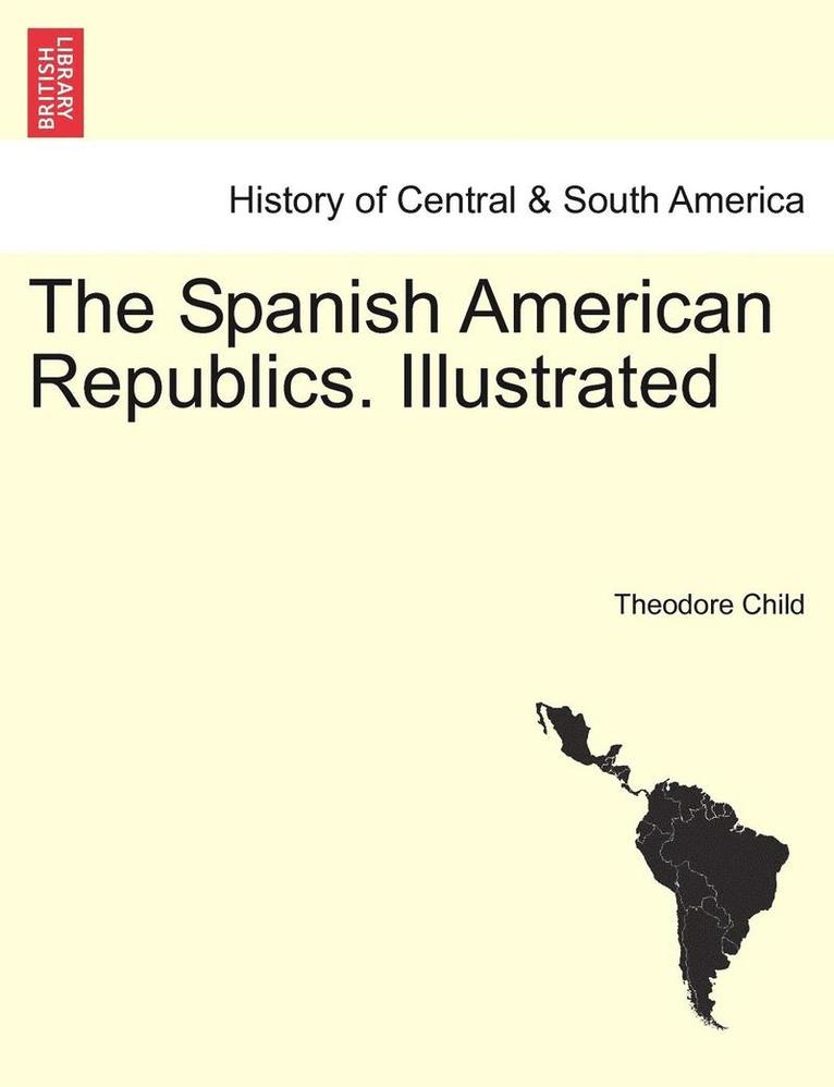 Theodore Child - Spanish American Republics. Illustrated, Häftad