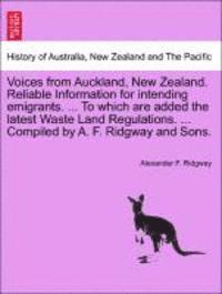 Voices from Auckland, New Zealand. Reliable Information for Intending Emigrants. ... to Which Are Added the Latest Waste Land Regulations. ... Compiled by A. F. Ridgway and Sons. 1