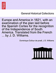 bokomslag Europe and America in 1821, with an Examination of the Plan Laid Before the Spanish Cortes for the Recognition of the Independence of South America. Translated from the French ... by J. D. Williams.