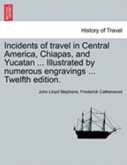 bokomslag Incidents of travel in Central America, Chiapas, and Yucatan ... Illustrated by numerous engravings ... Twelfth edition.