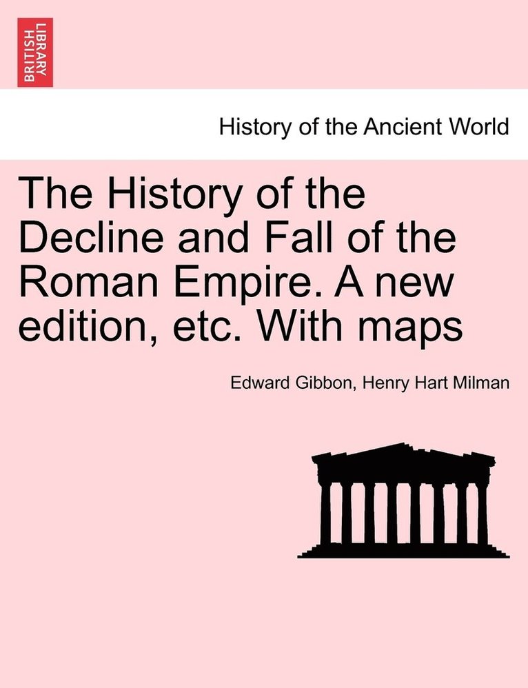 The History of the Decline and Fall of the Roman Empire. A new edition, etc. With maps 1