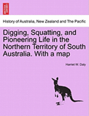 bokomslag Digging, Squatting, and Pioneering Life in the Northern Territory of South Australia. with a Map