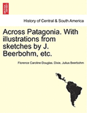 Florence Caroline Douglas Dixie, Julius Beerbohm - Across Patagonia. with Illustrations from Sketches by J. Beerbohm, Etc., Häftad