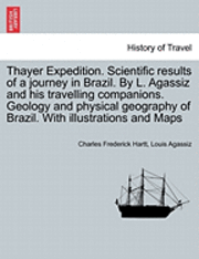 Charles Frederick Hartt, Louis Agassiz - Thayer Expedition. Scientific results of a journey in Brazil. By L. Agassiz and his travelling companions. Geology and physical geography of Brazil. With illustrations and Maps, Häftad