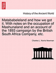 Matababeleland and How We Got It. with Notes on the Occupation of Mashunaland and an Account of the 1893 Campaign by the British South Africa Company, Etc. 1