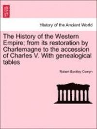 bokomslag The History of the Western Empire; from its restoration by Charlemagne to the accession of Charles V. With genealogical tables Vol. I.