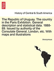 bokomslag The Republic of Uruguay. the Country in the Paris Exhibition. General Description and Statistical Data. 1888-89. Issued by Authority of the Consulate General, London, Etc. with Maps and Illustrations