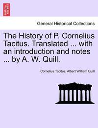 bokomslag The History of P. Cornelius Tacitus. Translated ... with an Introduction and Notes ... by A. W. Quill.