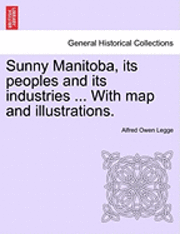 bokomslag Sunny Manitoba, Its Peoples and Its Industries ... with Map and Illustrations.