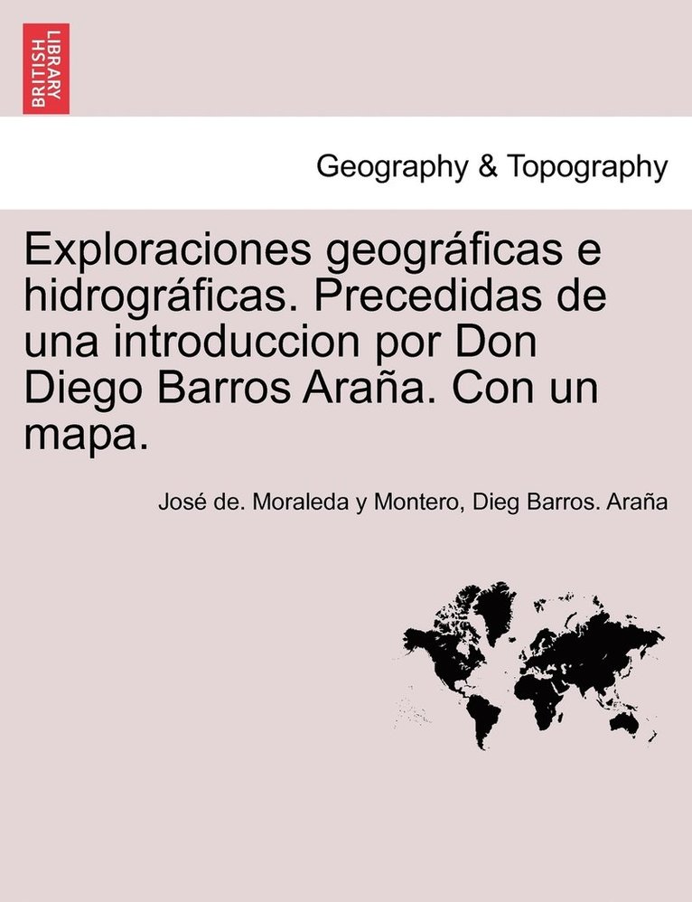 José de Moraleda Y Montero, Dieg Barros Araña, José de Moraleda Y. Montero, José de. Moraleda y Montero, Dieg Barros. Araña - Exploraciones geográficas e hidrográficas. Precedidas de una introduccion por Don Diego Barros Araña. Con un mapa., Häftad