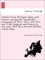 bokomslag Letters from Portugal, Spain and France, During the Memorable Campaigns of 1811, 1812, and 1813; And from Belgium and France in the Year 1815. by a British Officer. James Hope