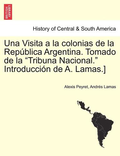 bokomslag Una Visita a la colonias de la Repblica Argentina. Tomado de la Tribuna Nacional. Introduccin de A. Lamas.] TOMO I