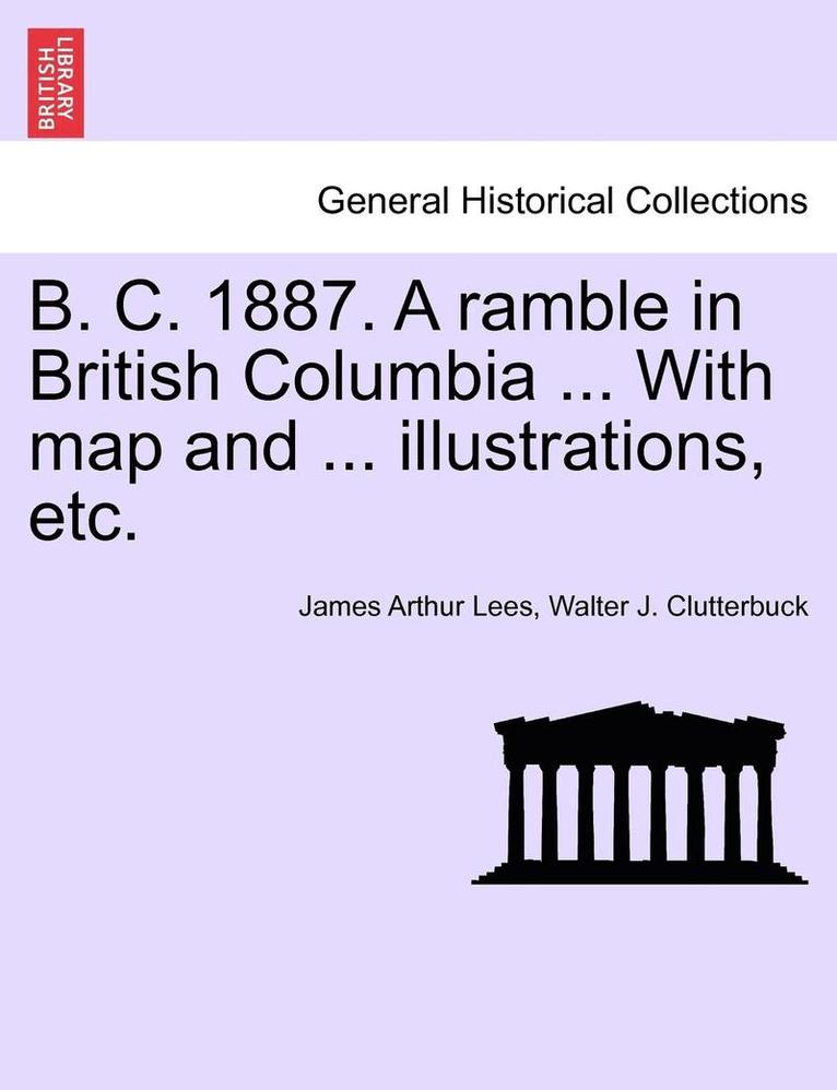 B. C. 1887. a Ramble in British Columbia ... with Map and ... Illustrations, Etc. New Edition 1