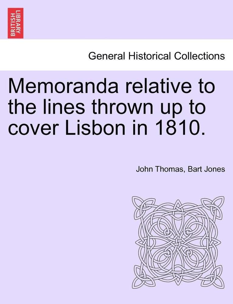 Memoranda Relative to the Lines Thrown Up to Cover Lisbon in 1810. 1