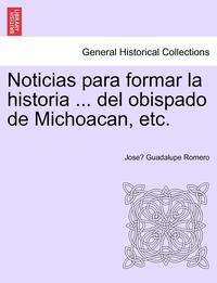 bokomslag Noticias para formar la historia ... del obispado de Michoacan, etc.