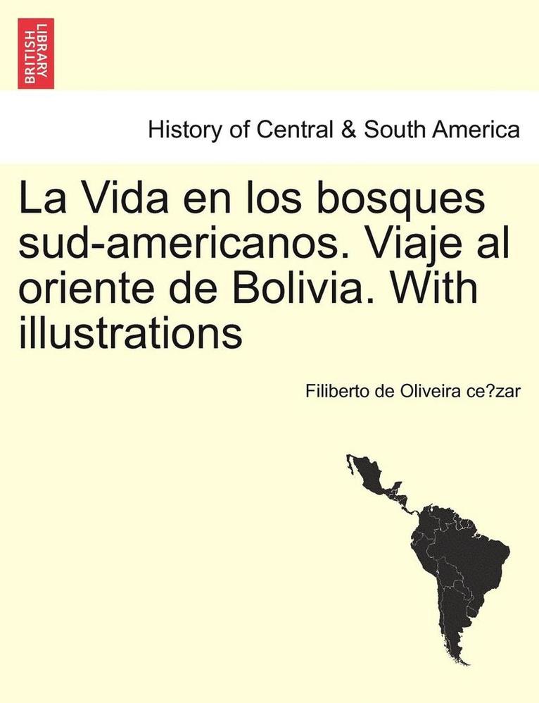 La Vida en los bosques sud-americanos. Viaje al oriente de Bolivia. With illustrations 1