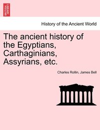 bokomslag The ancient history of the Egyptians, Carthaginians, Assyrians, etc.