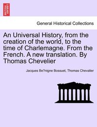 bokomslag An Universal History, from the creation of the world, to the time of Charlemagne. From the French. A new translation. By Thomas Chevelier