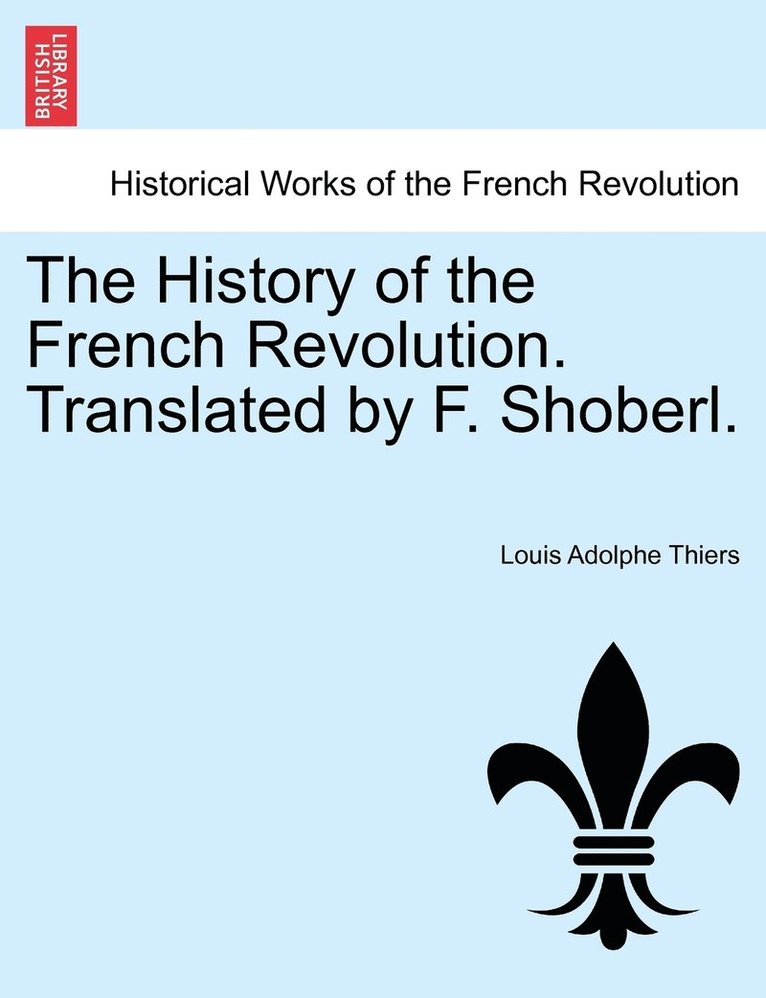 The History of the French Revolution. Translated by F. Shoberl. 1