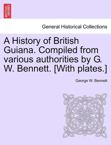 bokomslag A History of British Guiana. Compiled from Various Authorities by G. W. Bennett. [With Plates.]