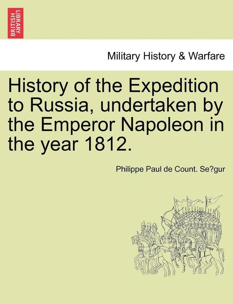 History of the Expedition to Russia, Undertaken by the Emperor Napoleon in the Year 1812. 1