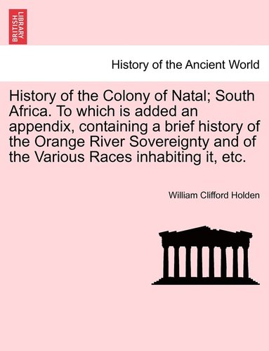 bokomslag History of the Colony of Natal; South Africa. To which is added an appendix, containing a brief history of the Orange River Sovereignty and of the Various Races inhabiting it, etc.