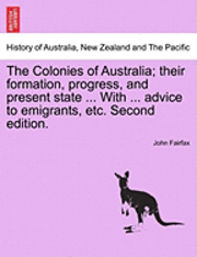 bokomslag The Colonies of Australia; Their Formation, Progress, and Present State ... with ... Advice to Emigrants, Etc. Second Edition.