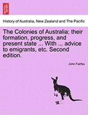 John Fairfax - Colonies of Australia; Their Formation, Progress, and Present State ... with ... Advice to Emigrants, Etc. Second Edition., Häftad