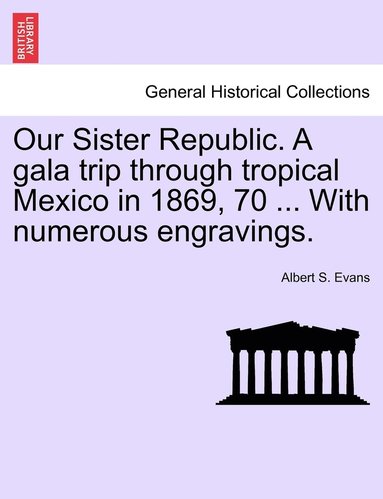 bokomslag Our Sister Republic. A gala trip through tropical Mexico in 1869, 70 ... With numerous engravings.