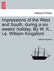 bokomslag Impressions of the West and South, During a Six Weeks' Holiday. by W. K., i.e. William Kingsford