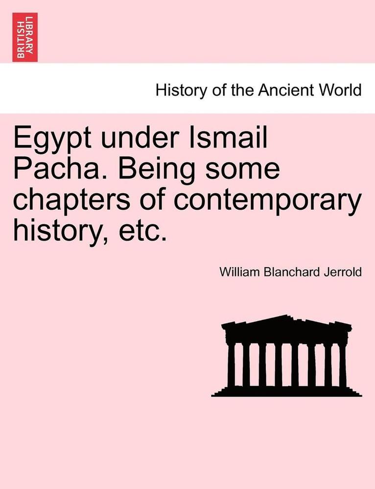 William Blanchard Jerrold - Egypt Under Ismail Pacha. Being Some Chapters of Contemporary History, Etc., Häftad