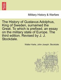 bokomslag The History of Gustavus Adolphus, King of Sweden, surnamed the Great. To which is prefixed, an essay on the military state of Europe. The third edition. Revised by J. J. Stockdale.