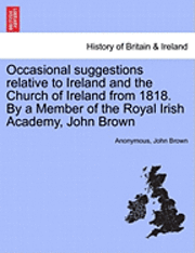 Occasional Suggestions Relative to Ireland and the Church of Ireland from 1818. by a Member of the Royal Irish Academy, John Brown 1