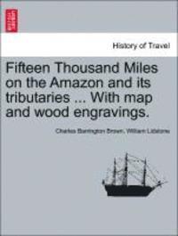 Charles Barrington Brown, William Lidstone - Fifteen Thousand Miles on the Amazon and its tributaries ... With map and wood engravings., Häftad