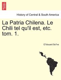 bokomslag La Patria Chilena. Le Chili tel qu'il est, etc. tom. 1.
