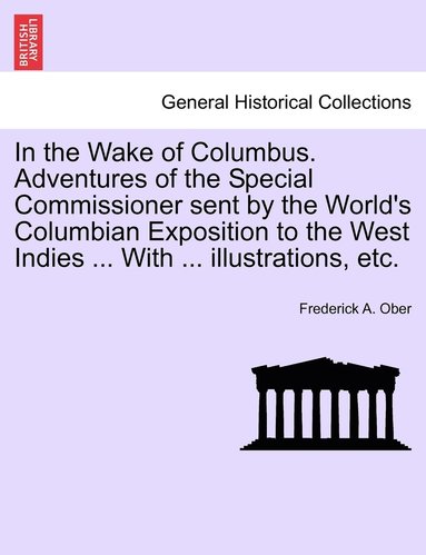 bokomslag In the Wake of Columbus. Adventures of the Special Commissioner sent by the World's Columbian Exposition to the West Indies ... With ... illustrations, etc.