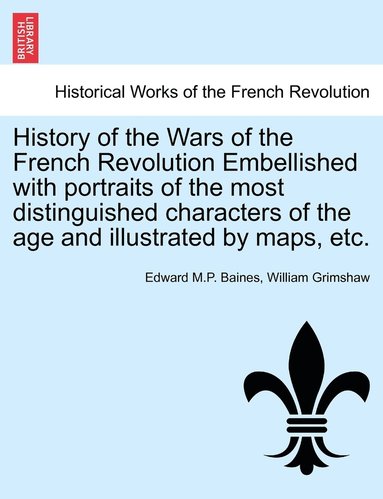 bokomslag History of the Wars of the French Revolution Embellished with portraits of the most distinguished characters of the age and illustrated by maps, etc. VOL. I