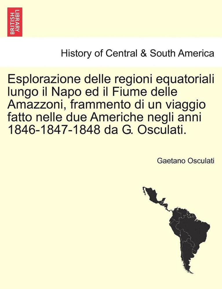 Esplorazione Delle Regioni Equatoriali Lungo Il Napo Ed Il Fiume Delle Amazzoni, Frammento Di Un Viaggio Fatto Nelle Due Americhe Negli Anni 1846-1847-1848 Da G. Osculati. 1