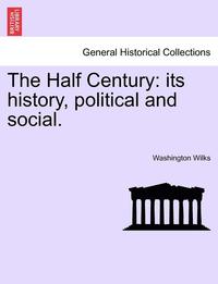 bokomslag The Half Century: Its History, Political and Social.