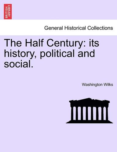 bokomslag The Half Century: Its History, Political and Social.
