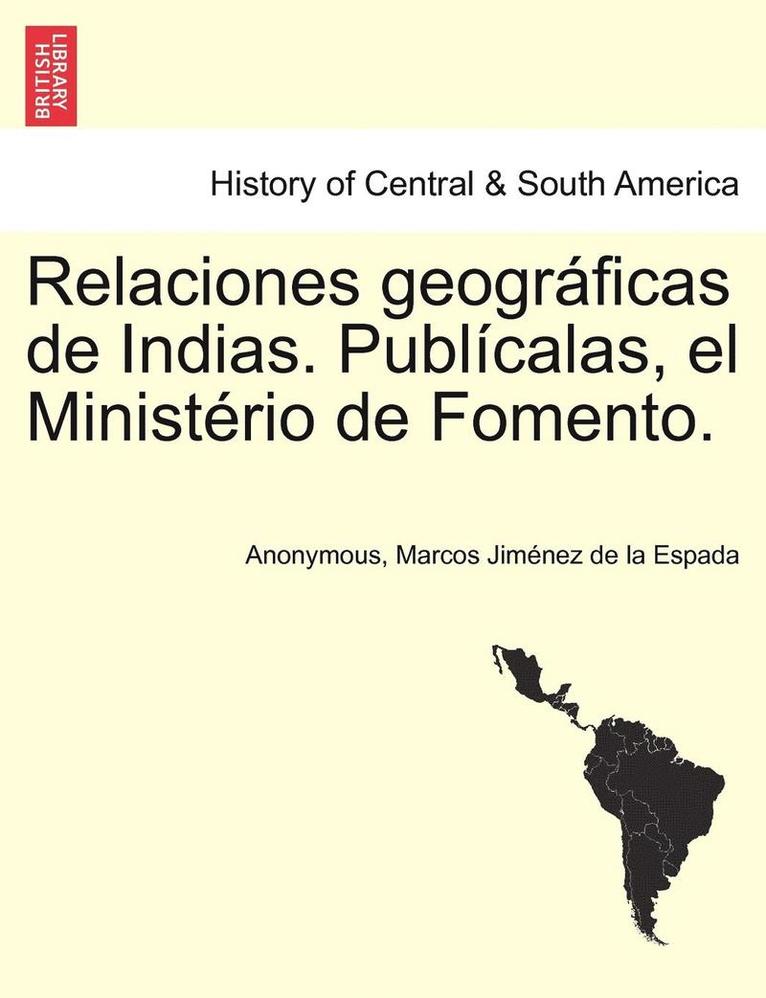 Relaciones geogrficas de Indias. Publcalas, el Ministrio de Fomento. Tomo I. 1