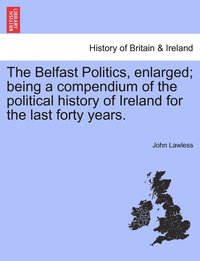 bokomslag Belfast Politics, enlarged; being a compendium of the political history of Ireland for the last forty years.