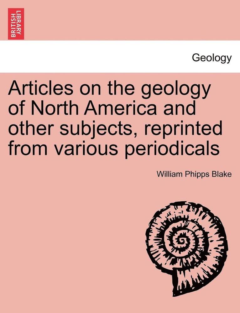 Articles on the Geology of North America and Other Subjects, Reprinted from Various Periodicals 1