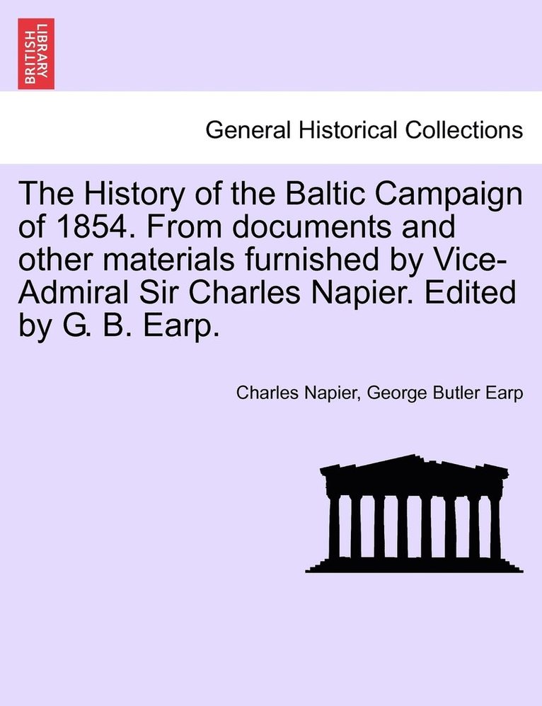 The History of the Baltic Campaign of 1854. From documents and other materials furnished by Vice-Admiral Sir Charles Napier. Edited by G. B. Earp. 1