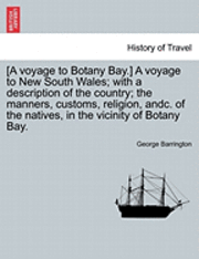 [A Voyage to Botany Bay.] a Voyage to New South Wales; With a Description of the Country; The Manners, Customs, Religion, Andc. of the Natives, in the Vicinity of Botany Bay. 1