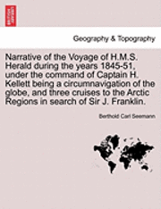 Narrative of the Voyage of H.M.S. Herald During the Years 1845-51, Under the Command of Captain H. Kellett Being a Circumnavigation of the Globe, and Three Cruises to the Arctic Regions in Search of 1